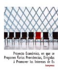 Portada de PROYECTO ECON&Oacute;MICO, EN QUE SE PROPONEN VARIAS PROVIDENCIAS, DIRIGIDAS &Aacute; PROMOVER LOS INTERESES DE ES