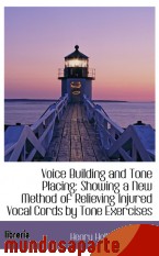 Portada de VOICE BUILDING AND TONE PLACING: SHOWING A NEW METHOD OF RELIEVING INJURED VOCAL CORDS BY TONE EXERC