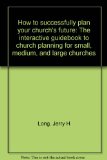 Portada de HOW TO SUCCESSFULLY PLAN YOUR CHURCH'S FUTURE: THE INTERACTIVE GUIDEBOOK TO CHURCH PLANNING FOR SMALL, MEDIUM, AND LARGE CHURCHES