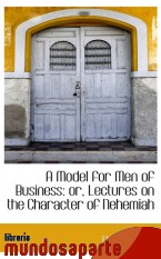 Portada de A MODEL FOR MEN OF BUSINESS: OR, LECTURES ON THE CHARACTER OF NEHEMIAH