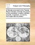 Portada de A DEBATE PROPOSED IN THE TEMPLE PATRICK SOCIETY AND FULLY DISCUSSED BY THE MEMBERS, WHETHER WITCHES, WIZARDS, MAGICIANS, SORCERERS, HAD SUPERNATURAL POWERS BY MULTIPLE CONTRIBUTORS, SEE NOTES (2010) PAPERBACK