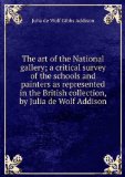Portada de THE ART OF THE NATIONAL GALLERY; A CRITICAL SURVEY OF THE SCHOOLS AND PAINTERS AS REPRESENTED IN THE BRITISH COLLECTION, BY JULIA DE WOLF ADDISON