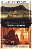 Portada de A BORROWED PLACE: THE HISTORY OF HONG KONG BY WELSH, FRANK (1996) PAPERBACK