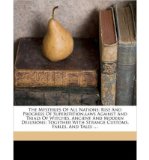 Portada de THE MYSTERIES OF ALL NATIONS: RISE AND PROGRESS OF SUPERSTITION, LAWS AGAINST AND TRIALS OF WITCHES, ANCIENT AND MODERN DELUSIONS; TOGETHER WITH STRANGE CUSTOMS, FABLES, AND TALES ... (PAPERBACK) - COMMON