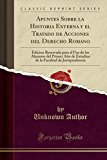 Portada de APUNTES SOBRE LA HISTORIA EXTERNA Y EL TRATADO DE ACCIONES DEL DERECHO ROMANO: EDICION RESERVADA PARA EL USO DE LOS ALUMNOS DEL PRIMER A&Ntilde;O DE ESTUDIOS ... FACULTAD DE JURISPRUDENCIA (CLASSIC REPRINT)