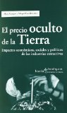 Portada de EL PRECIO OCULTO DE LA TIERRA: IMPACTOS ECONOMICOS, SOCIALES Y POLITICOS DE LAS INDUSTRIAS EXTRACTIVAS