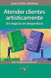 Portada de ATENDER CLIENTES ARTISTICAMENTE: UN NEGOCIO SIN DESPERDICIO BY JUAN CARLOS JIMENEZ (2011-12-06)