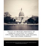 Portada de AN ACT TO PROVIDE ASSISTANCE TO FOREIGN COUNTRIES TO COMBAT HIV/AIDS, TUBERCULOSIS, AND MALARIA, AND FOR OTHER PURPOSES. (PAPERBACK) - COMMON