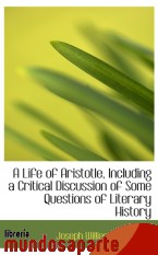 Portada de A LIFE OF ARISTOTLE, INCLUDING A CRITICAL DISCUSSION OF SOME QUESTIONS OF LITERARY HISTORY
