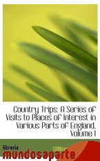 Portada de COUNTRY TRIPS: A SERIES OF VISITS TO PLACES OF INTEREST IN VARIOUS PARTS OF ENGLAND, VOLUME I