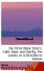 Portada de THE THREE DIVINE SISTERS, FAITH, HOPE, AND CHARITY. THE LEAVEN; OR A DIRECTION TO HEAVEN