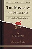 Portada de THE MINISTRY OF HEALING: OR, MIRACLES OF CURE IN ALL AGES (CLASSIC REPRINT) BY A. J. GORDON (2016-06-28)