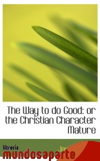 Portada de THE WAY TO DO GOOD: OR THE CHRISTIAN CHARACTER MATURE