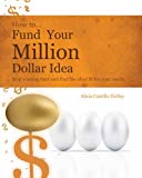 Portada de HOW TO FUND YOUR MILLON DOLLAR IDEA: STOP WASTING TIME AND FIND THE IDEAL FIT FOR YOUR FUNDING NEEDS