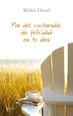 Portada de PON DOS CUCHARADAS DE FELICIDAD EN TU ALMA