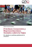 Portada de PRÁCTICAS CORPORALES Y REPRESENTACIONES SOCIALES SOBRE LA VEJEZ: UN ESTUDIO EN POLÍTICAS PÚBLICAS DE LO CORPORAL