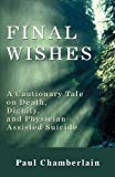 Portada de FINAL WISHES: A CAUTIONARY TALE ON DEATH, DIGNITY, AND PHYSICIAN-ASSISTED SUICIDE BY CHAMBERLAIN, PAUL (2009) PAPERBACK
