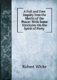 Portada de A FULL AND FREE INQUIRY INTO THE MERITS OF THE PEACE: WITH SOME STRICTURES ON THE SPIRIT OF PARTY .