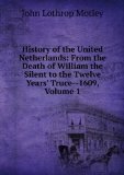 Portada de HISTORY OF THE UNITED NETHERLANDS: FROM THE DEATH OF WILLIAM THE SILENT TO THE TWELVE YEARS' TRUCE--1609, VOLUME 1
