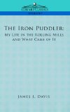 Portada de THE IRON PUDDLER: MY LIFE IN THE ROLLING MILLS AND WHAT CAME OF IT