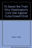 Portada de TO SPEAK THE TRUTH: WHY WASHINGTON'S "COLD WAR" AGAINST CUBA DOESN'T END