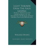 Portada de LIGHT THROWN UPON THE FOUR GOSPELS: BEING A TREATISE ON THE INDISPENSABILITY OF THE DISTINCTION TO BE MADE BETWIXT NATURAL FAITH AND REPENTANCE, AS A DUTY ACCORDING TO LAW (1851) (HARDBACK) - COMMON