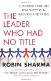 Portada de THE LEADER WHO HAD NO TITLE: A MODERN FABLE ON REAL SUCCESS IN BUSINESS AND IN LIFE OF SHARMA, ROBIN S. ON 01 APRIL 2010