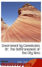 Portada de GOVERNMENT BY COMMISSION: OR, THE DETHRONEMENT OF THE CITY BOSS