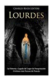 Portada de LOURDES: LA HISTORIA Y LEGADO DEL LUGAR DE PEREGRINACI&Oacute;N CRISTIANO M&Aacute;S FAMOSO DE FRANCIA