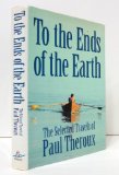 Portada de TO THE ENDS OF THE EARTH: THE SELECTED TRAVELS OF PAUL THEROUX