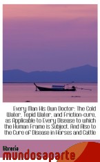 Portada de EVERY MAN HIS OWN DOCTOR: THE COLD WATER, TEPID WATER, AND FRICTION-CURE, AS APPLICABLE TO EVERY DIS