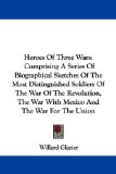 Portada de HEROES OF THREE WARS: COMPRISING A SERIES OF BIOGRAPHICAL SKETCHES OF THE MOST D