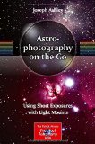 Portada de ASTROPHOTOGRAPHY ON THE GO: USING SHORT EXPOSURES WITH LIGHT MOUNTS (THE PATRICK MOORE PRACTICAL ASTRONOMY SERIES) BY JOSEPH ASHLEY (14-OCT-2014) PAPERBACK
