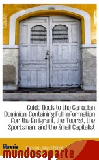 Portada de GUIDE BOOK TO THE CANADIAN DOMINION: CONTAINING FULL INFORMATION FOR THE EMIGRANT, THE TOURIST, THE