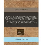 Portada de RELIEF OF APPRENTICES WRONGED BY THEIR MASTERS HOW BY OUR LAW IT MAY EFFECTUALLY BE GIVEN AND OBTAIN'D, WITHOUT ANY SPECIAL NEW ACT OF PARLIAMENT FOR THAT PURPOSE. (1687) (PAPERBACK) - COMMON