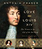 Portada de LOVE AND LOUIS XIV: THE WOMEN IN THE LIFE OF THE SUN KING