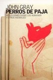 Portada de PERROS DE PAJA: REFLEXIONES SOBRE LOS HUMANOS Y OTROS ANIMALES