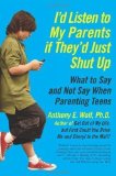 Portada de I'D LISTEN TO MY PARENTS IF THEY'D JUST SHUT UP: WHAT TO SAY AND NOT SAY WHEN PARENTING TEENS TODAY BY ANTHONY WOLF [10 NOVEMBER 2011]