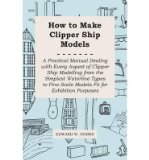 Portada de [(HOW TO MAKE CLIPPER SHIP MODELS - A PRACTICAL MANUAL DEALING WITH EVERY ASPECT OF CLIPPER SHIP MODELLING FROM THE SIMPLEST VATERLINE TYPES TO FINE SCALE MODELS FIT FOR EXHIBITION PURPOSES)] [AUTHOR: EDWARD W. HOBBS] PUBLISHED ON (MAY, 2011)