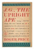 Portada de J. G, THE UPRIGHT APE; BEING A NOVEL ABOUT THE WAY THINGS ARE AS DISCOVERED IN THE ADVENTURES OF AN INNOCENT HERO AND ILLUMINATED BY HIS FORTHRIGHT REACTION TO WOMEN, MEN, PROGRESS, AND OTHER CONTEMPORARY PHENOMENA