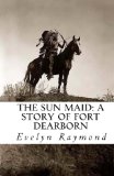 Portada de THE SUN MAID: A STORY OF FORT DEARBORN