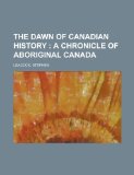 Portada de THE DAWN OF CANADIAN HISTORY; A CHRONICLE OF ABORIGINAL CANADA