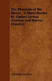 Portada de THE PHANTOM OF THE OPERA - 4 SHORT STORIES BY GASTON LEROUX (FANTASY AND HORROR CLASSICS)