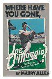 Portada de WHERE HAVE YOU GONE, JOE DIMAGGIO? : THE STORY OF AMERICA'S LAST HERO / BY MAURY ALLEN