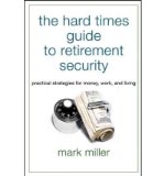 Portada de [(THE HARD TIMES GUIDE TO RETIREMENT SECURITY: PRACTICAL STRATEGIES FOR MONEY, WORK, AND LIVING )] [AUTHOR: MARK MILLER] [JUN-2010]