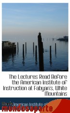 Portada de THE LECTURES READ BEFORE THE AMERICAN INSTITUTE OF INSTRUCTION AT FABYAN`S, WHITE MOUNTAINS