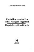 Portada de EXCLUIDOS Y RECLUIDOS EN EL ANTIGUO REGIMEN: HOSPITALES EN GRAN C ANARIA