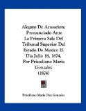 Portada de ALEGATO DE ACUSACION: PRONUNCIADO ANTE LA PRIMERA SALA DEL TRIBUNAL SUPERIOR DEL ESTADO DE MEXICO EL DIA JULIO 18, 1874, POR PRISCELIANO MAR