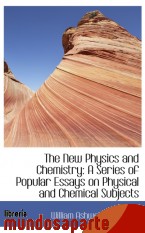 Portada de THE NEW PHYSICS AND CHEMISTRY: A SERIES OF POPULAR ESSAYS ON PHYSICAL AND CHEMICAL SUBJECTS