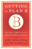 Portada de GETTING TO PLAN B: BREAKING THROUGH TO A BETTER BUSINESS MODEL